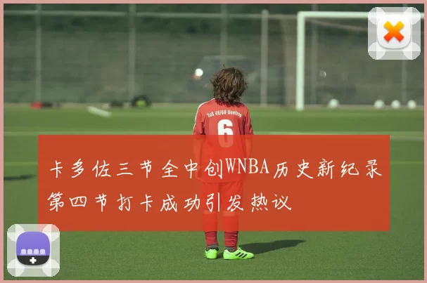 卡多佐三节全中创WNBA历史新纪录第四节打卡成功引发热议