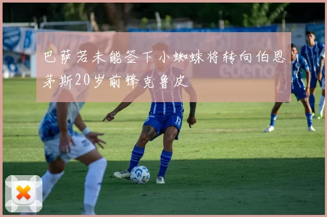 巴萨若未能签下小蜘蛛将转向伯恩茅斯20岁前锋克鲁皮