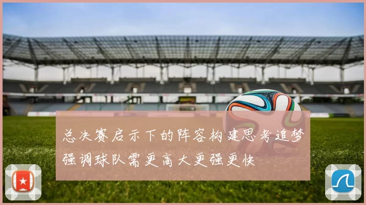 总决赛启示下的阵容构建思考追梦强调球队需更高大更强更快