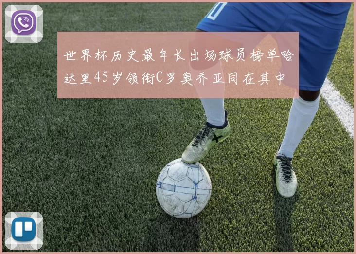世界杯历史最年长出场球员榜单哈达里45岁领衔C罗奥乔亚同在其中