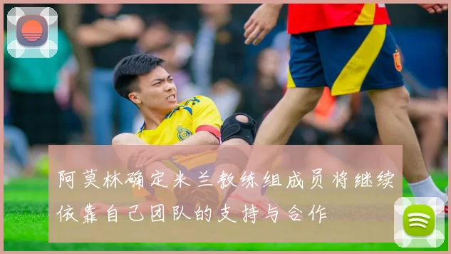阿莫林确定米兰教练组成员将继续依靠自己团队的支持与合作