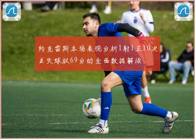 约克雷斯本场表现分析1射1正10次丢失球权69分的全面数据解读