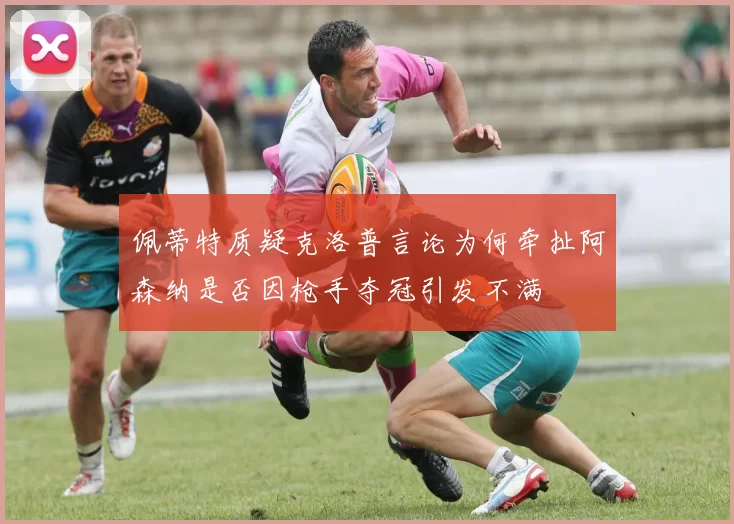 佩蒂特质疑克洛普言论为何牵扯阿森纳是否因枪手夺冠引发不满
